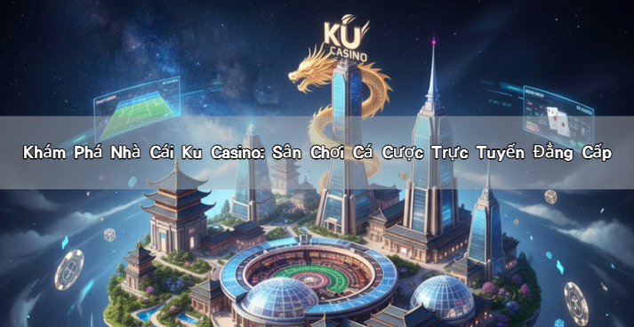 Khám Phá Nhà Cái Ku Casino: Sân Chơi Cá Cược Trực Tuyến Đẳng Cấp